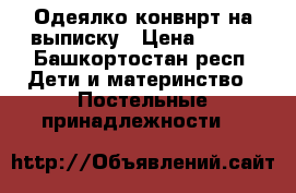 Одеялко-конвнрт на выписку › Цена ­ 350 - Башкортостан респ. Дети и материнство » Постельные принадлежности   